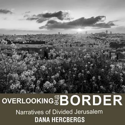 Overlooking the Border: Narratives of Divided Jerusalem Audibook, by Dana Hercbergs