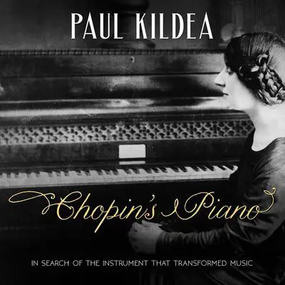Chopin's Piano: In Search of the Instrument that Transformed Music Audibook, by Paul Kildea