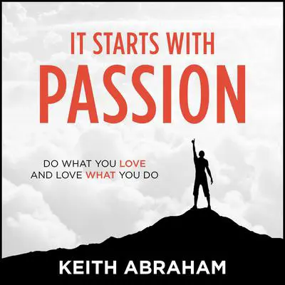 It Starts With Passion: Do What You Love and Love What You Do Audibook, by Keith Abraham