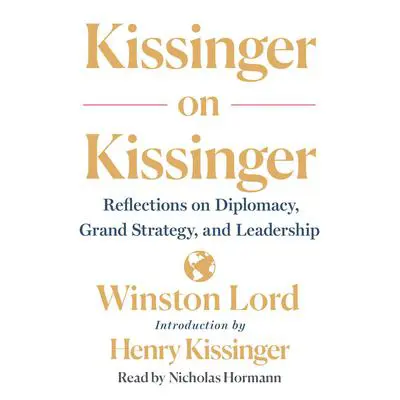Kissinger on Kissinger: Reflections on Diplomacy, Grand Strategy, and Leadership Audibook, by Winston Lord