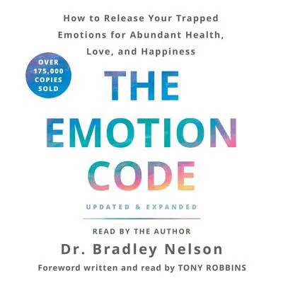 The Emotion Code: How to Release Your Trapped Emotions for Abundant Health, Love, and Happiness (Updated and Expanded Edition) Audibook, by Bradley Nelson