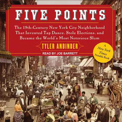 Five Points: The 19th Century New York City Neighborhood that Invented Tap Dance, Stole Elections, and Became the World's Most Notorious Slum Audibook, by Tyler Anbinder