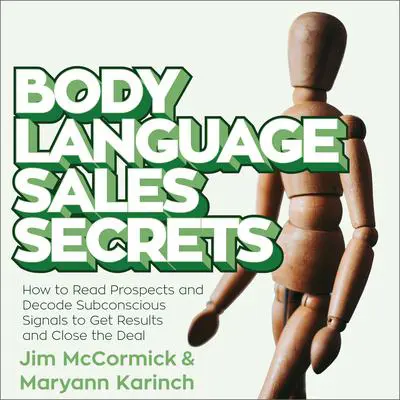 Body Language Sales Secrets: How to Read Prospects and Decode Subconscious Signals to Get Results and Close the Deal Audibook, by Maryann Karinch