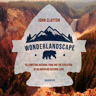 Wonderlandscape: Yellowstone National Park and the Evolution of an American Cultural Icon Audibook, by John Clayton