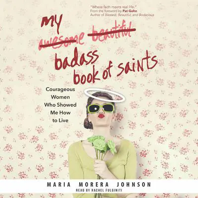 My Badass Book of Saints: Courageous Women Who Showed Me How to Live Audibook, by Maria Morera Johnson