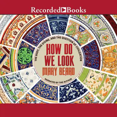How Do We Look: The Body, the Divine, and the Question of Civilization Audibook, by Mary Beard