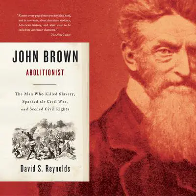 John Brown, Abolitionist: The Man Who Killed Slavery, Sparked the Civil War, and Seeded Civil Rights Audibook, by David S. Reynolds