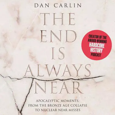 The End is Always Near: Apocalyptic Moments, from the Bronze Age Collapse to Nuclear Near Misses Audibook, by Dan Carlin