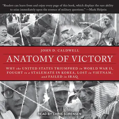 Anatomy of Victory: Why the United States Triumphed in World War II, Fought to a Stalemate in Korea, Lost in Vietnam, and Failed in Iraq Audibook, by John D. Caldwell