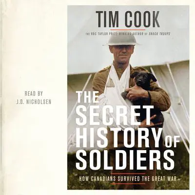 The Secret History of Soldiers: How Canadians Survived the Great War Audibook, by Tim Cook