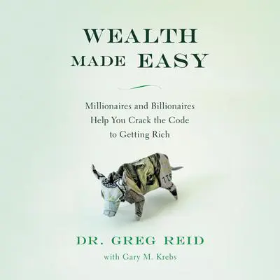 Wealth Made Easy: Millionaires and Billionaires Help You Crack the Code to Getting Rich Audibook, by Greg S. Reid