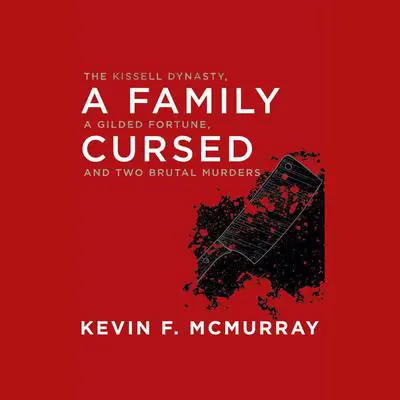 A Family Cursed: The Kissell Dynasty, a Gilded Fortune, and Two Brutal Murders Audibook, by Kevin F. McMurray
