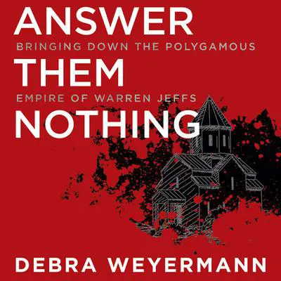 Answer Them Nothing: Bringing Down the Polygamous Empire of Warren Jeffs Audibook, by Debra Weyermann