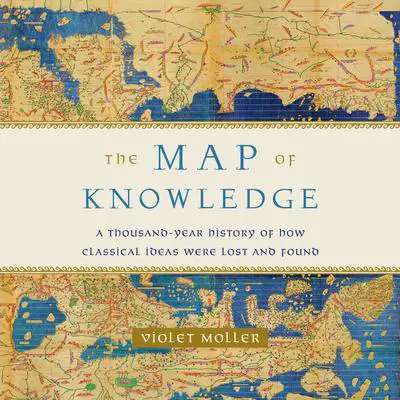 The Map of Knowledge: A Thousand-Year History of How Classical Ideas Were Lost and Found Audibook, by Violet Moller
