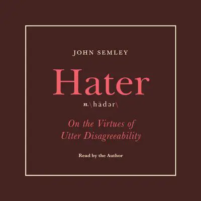Hater: On the Virtues of Utter Disagreeability Audibook, by John Semley
