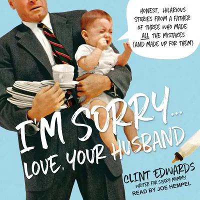 I'm Sorry...Love, Your Husband: Honest, Hilarious Stories From a Father of Three Who Made All the Mistakes (and Made up for Them) Audibook, by Clint Edwards