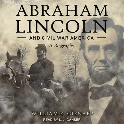 Abraham Lincoln and Civil War America: A Biography Audibook, by William E. Gienapp