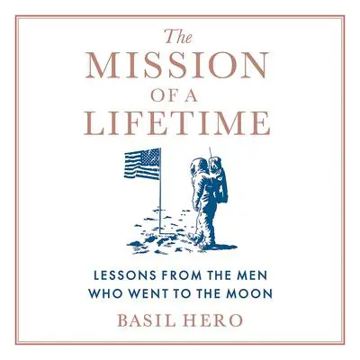 The Mission of a Lifetime: Lessons from the Men Who Went to the Moon Audibook, by Basil Hero