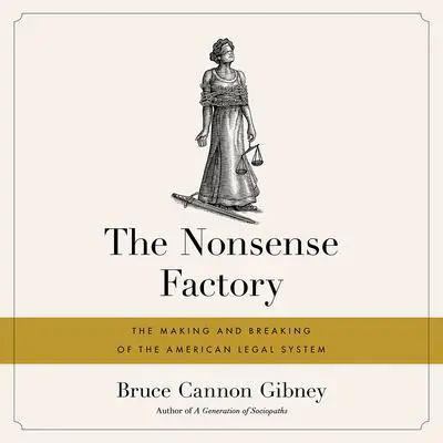 The Nonsense Factory: The Making and Breaking of the American Legal System Audibook, by Bruce Cannon Gibney