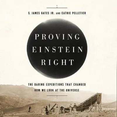 Proving Einstein Right: The Daring Expeditions that Changed How We Look at the Universe Audibook, by S. James Gates