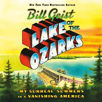 Lake of the Ozarks: My Surreal Summers in a Vanishing America Audibook, by Bill Geist