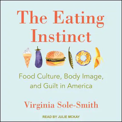 The Eating Instinct: Food Culture, Body Image, and Guilt in America Audibook, by Virginia Sole-Smith