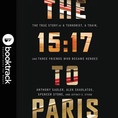 The 15:17 to Paris: The True Story of a Terrorist, a Train, and Three American Heroes: Booktrack Edition Audibook, by Alek Skarlatos