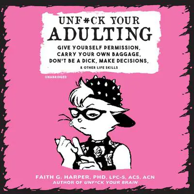 Unf*ck Your Adulting: Give Yourself Permission, Carry Your Own Baggage, Don’t Be a Dick, Make Decisions, and Other Life Skills Audibook, by Faith G. Harper