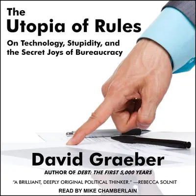 The Utopia of Rules: On Technology, Stupidity, and the Secret Joys of Bureaucracy Audibook, by David Graeber