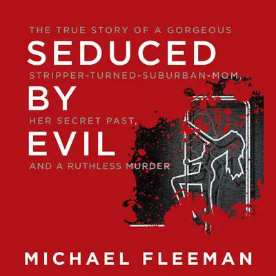Seduced by Evil: The True Story of a Gorgeous Stripper-Turned-Suburban-Mom, Her Secret Past, and a Ruthless Murder Audibook, by Michael Fleeman