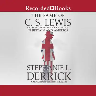 The Fame of C.S. Lewis: A Controversialist's Reception in Britain and America Audibook, by Stephanie L. Derrick