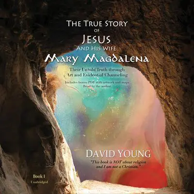 The True Story of Jesus and His Wife Mary Magdalena: Their Untold Truth through Art and Evidential Channeling Audibook, by David Young