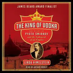 The King of Vodka: The Story of Pyotr Smirnov and the Upheaval of an Empire Audibook, by Linda Himelstein