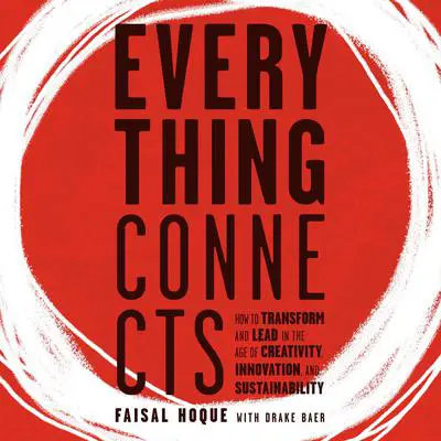 Everything Connects: How to Transform and Lead in the Age of Creativity, Innovation, and Sustainability: How to Transform and Lead in the Age of Creativity, Innovation and Sustainability Audibook, by Faisal Hoque