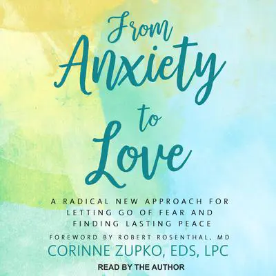 From Anxiety to Love: A Radical New Approach for Letting Go of Fear and Finding Lasting Peace Audibook, by Corinne  Zupko