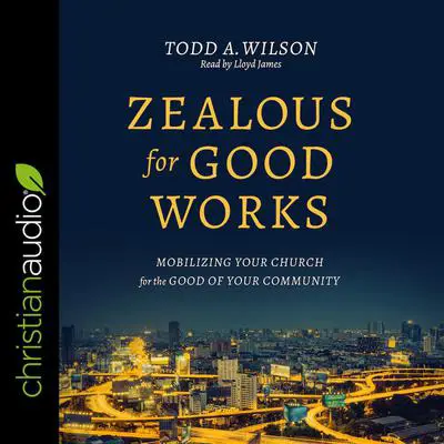 Zealous for Good Works: Mobilizing Your Church for the Good of Your Community Audibook, by Todd Wilson
