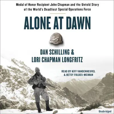 Alone at Dawn: Medal of Honor Recipient John Chapman and the Untold Story of the World's Deadliest Special Operations Force Audibook, by Dan Schilling