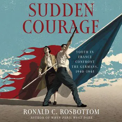 Sudden Courage: Youth in France Confront the Germans, 1940-1945 Audibook, by Ronald C. Rosbottom