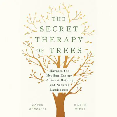 The Secret Therapy of Trees: Harness the Healing Energy of Forest Bathing and Natural Landscapes Audibook, by Marco Mencagli
