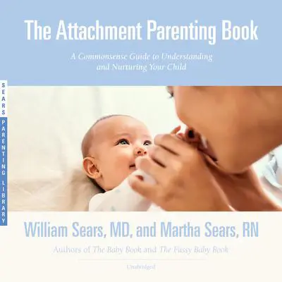 The Attachment Parenting Book: A Commonsense Guide to Understanding and Nurturing Your Child Audibook, by William Sears