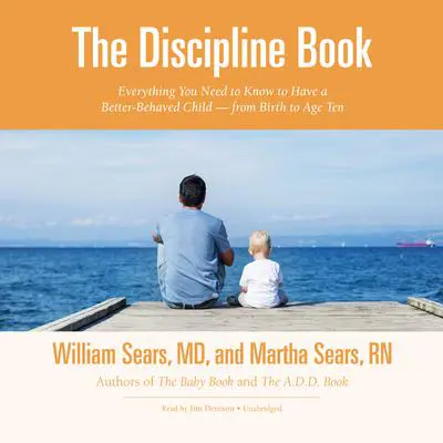 The Discipline Book: Everything You Need to Know to Have a Better-Behaved Child—from Birth to Age Ten Audibook, by William Sears