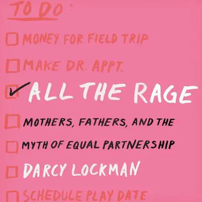 All the Rage: Mothers, Fathers, and the Myth of Equal Partnership Audibook, by Darcy Lockman