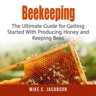 Beekeeping: : The Ultimate Guide for Getting Started With Producing Honey and Keeping Bees Audibook, by Mike C. Jacobson