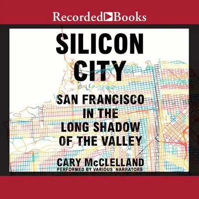 Silicon City: San Francisco in the Long Shadow of the Valley Audibook, by Cary McClelland