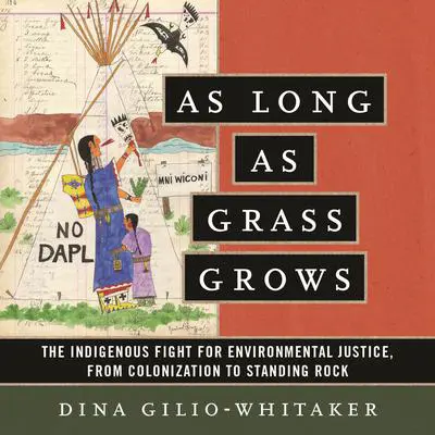 As Long as Grass Grows: The Indigenous Fight for Environmental Justice, from Colonization to Standing Rock Audibook, by Dina Gilio-Whitaker
