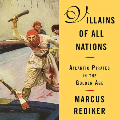 Villains of All Nations: Atlantic Pirates in the Golden Age Audibook, by Marcus Rediker