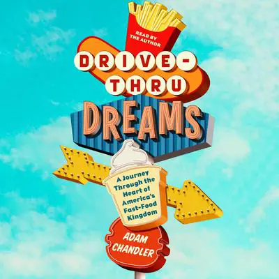 Drive-Thru Dreams: A Journey Through the Heart of America's Fast-Food Kingdom Audibook, by Adam Chandler