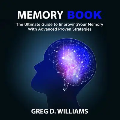 Memory Book: : The Ultimate Guide to Improving Your Memory With Advanced Proven Strategies Audibook, by Greg D. Williams