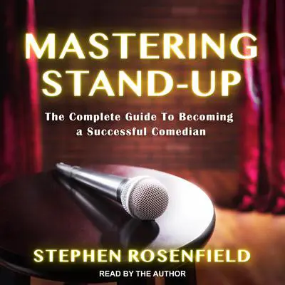 Mastering Stand-Up: The Complete Guide to Becoming a Successful Comedian Audibook, by Stephen Rosenfield