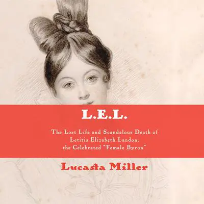 L.E.L.: The Lost Life and Scandalous Death of Letitia Elizabeth Landon, the Celebrated 'Female Byron' Audibook, by Lucasta Miller